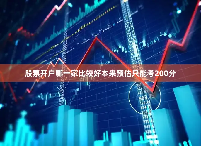 股票开户哪一家比较好本来预估只能考200分