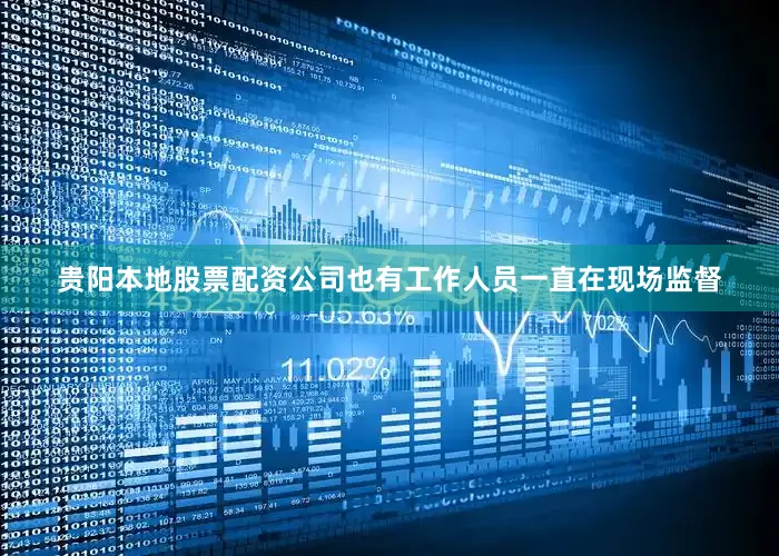 贵阳本地股票配资公司也有工作人员一直在现场监督