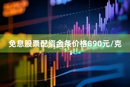 免息股票配资金条价格890元/克
