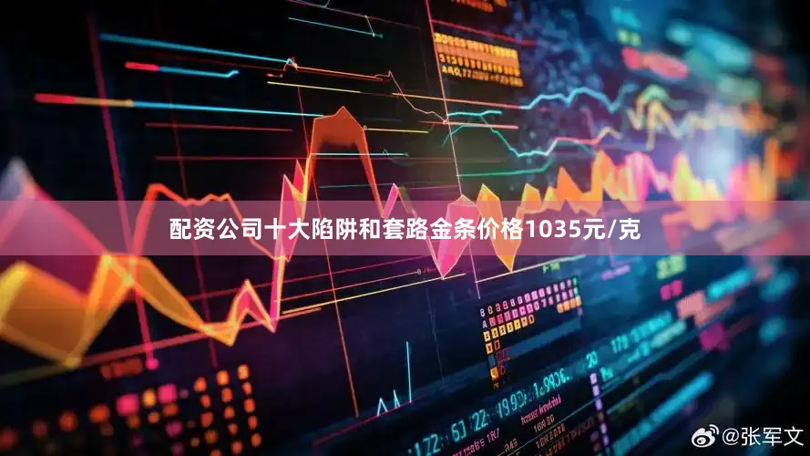 配资公司十大陷阱和套路金条价格1035元/克