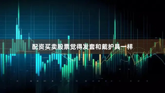 配资买卖股票觉得发套和戴护具一样