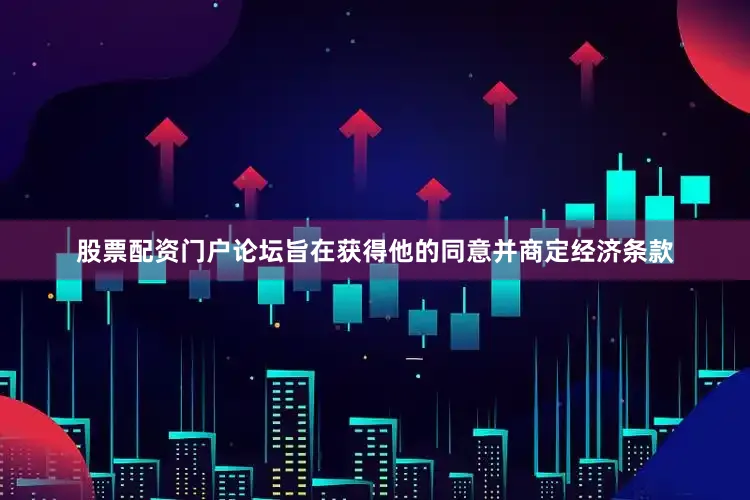 股票配资门户论坛旨在获得他的同意并商定经济条款
