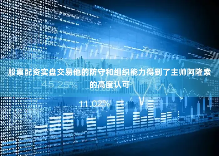 股票配资实盘交易他的防守和组织能力得到了主帅阿隆索的高度认可