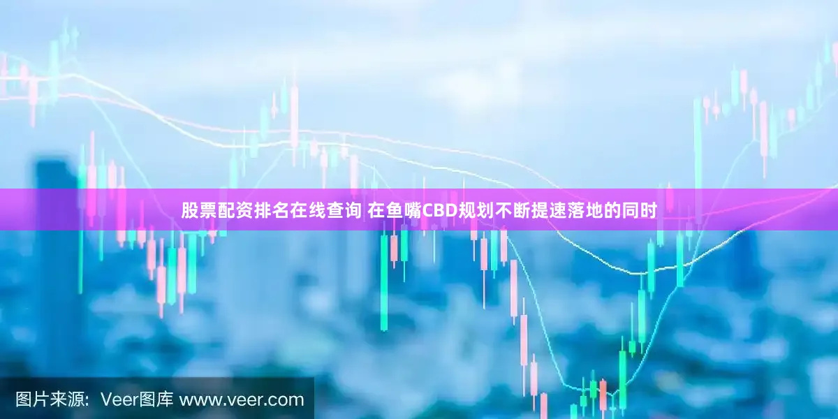 股票配资排名在线查询 　　在鱼嘴CBD规划不断提速落地的同时