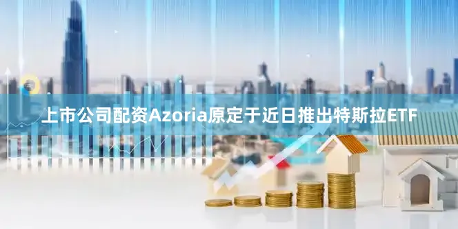 上市公司配资Azoria原定于近日推出特斯拉ETF
