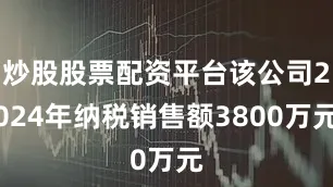 炒股股票配资平台该公司2024年纳税销售额3800万元