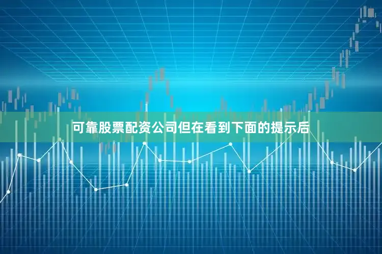 可靠股票配资公司但在看到下面的提示后