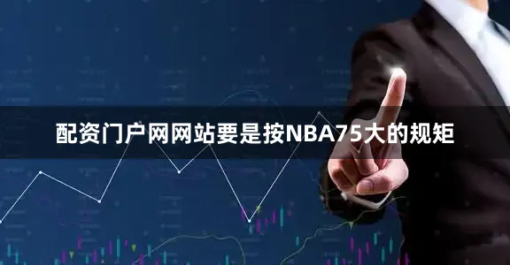 配资门户网网站要是按NBA75大的规矩