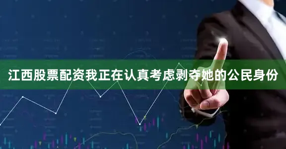江西股票配资我正在认真考虑剥夺她的公民身份