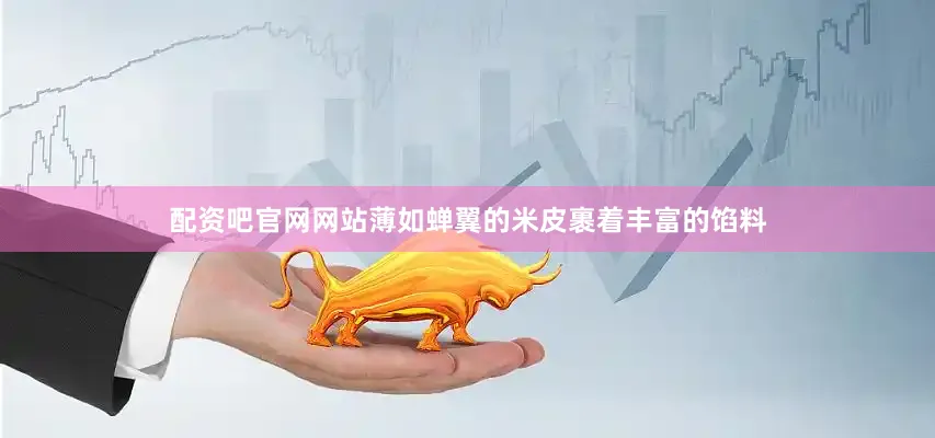 配资吧官网网站薄如蝉翼的米皮裹着丰富的馅料
