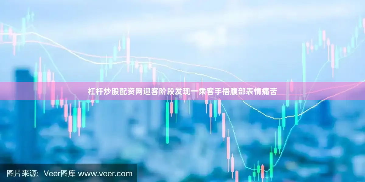 杠杆炒股配资网迎客阶段发现一乘客手捂腹部表情痛苦