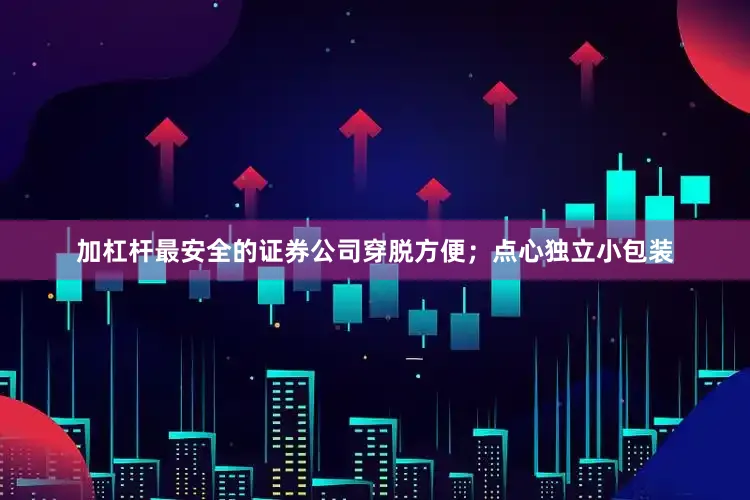 加杠杆最安全的证券公司穿脱方便；点心独立小包装