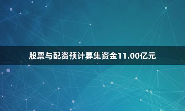 股票与配资预计募集资金11.00亿元