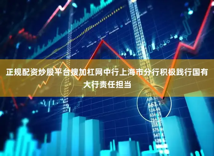 正规配资炒股平台搜加杠网中行上海市分行积极践行国有大行责任担当