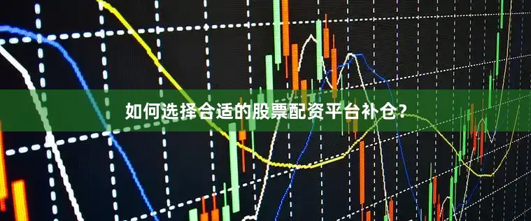 如何选择合适的股票配资平台补仓？