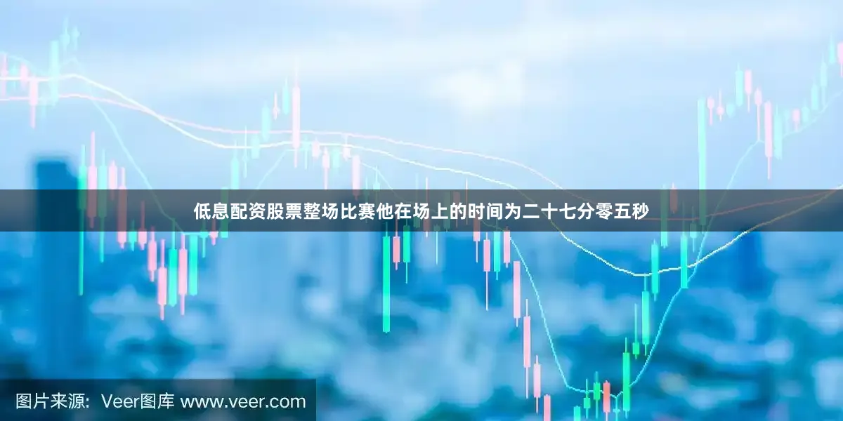 低息配资股票整场比赛他在场上的时间为二十七分零五秒