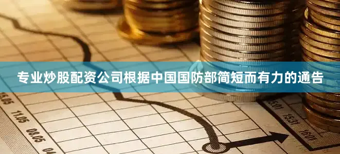 专业炒股配资公司根据中国国防部简短而有力的通告