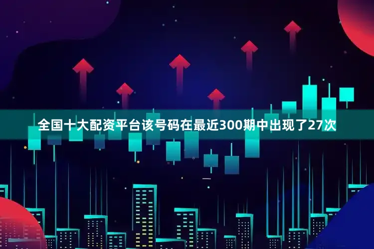 全国十大配资平台该号码在最近300期中出现了27次