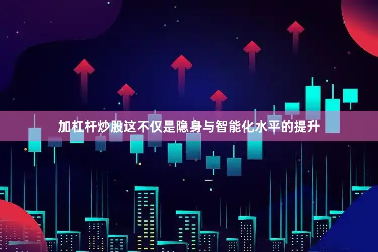加杠杆炒股这不仅是隐身与智能化水平的提升