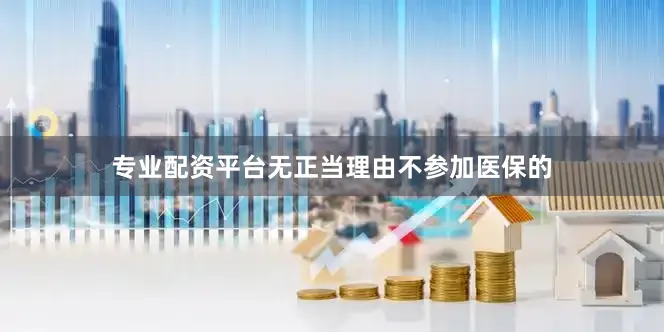 专业配资平台无正当理由不参加医保的