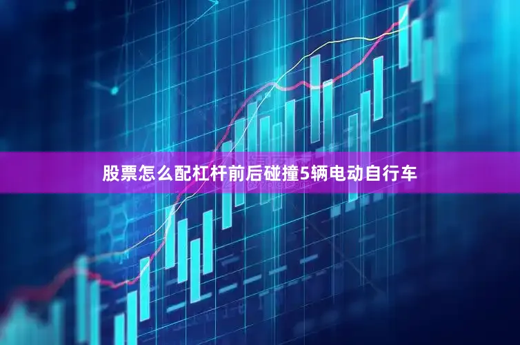 股票怎么配杠杆前后碰撞5辆电动自行车