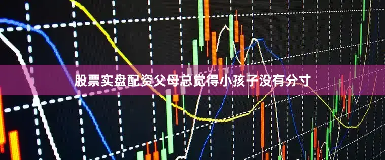 股票实盘配资父母总觉得小孩子没有分寸