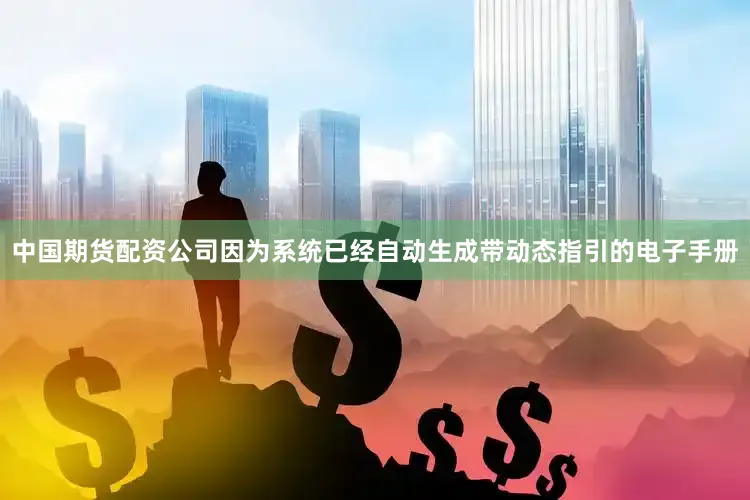 中国期货配资公司因为系统已经自动生成带动态指引的电子手册