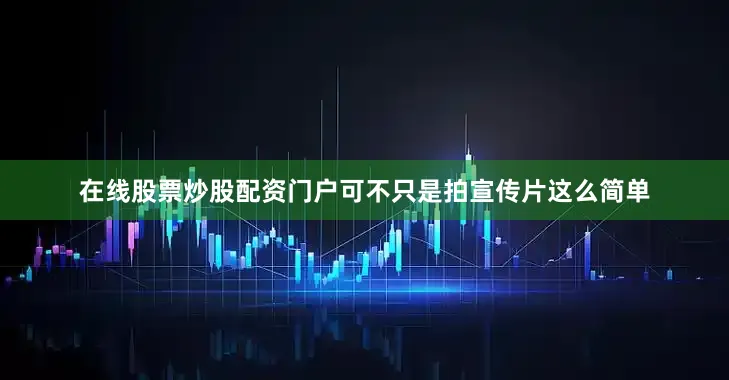 在线股票炒股配资门户可不只是拍宣传片这么简单