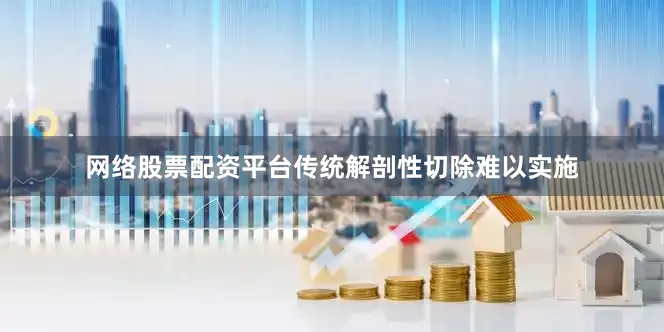 网络股票配资平台传统解剖性切除难以实施