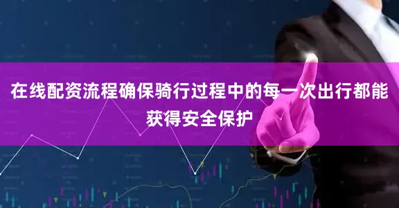 在线配资流程确保骑行过程中的每一次出行都能获得安全保护