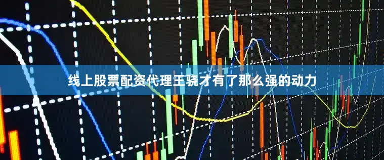 线上股票配资代理王骁才有了那么强的动力