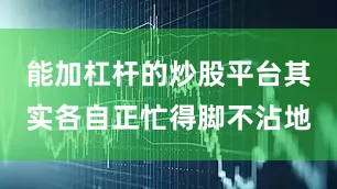 能加杠杆的炒股平台其实各自正忙得脚不沾地