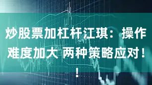 炒股票加杠杆江琪:操作难度加大 两种策略应对!