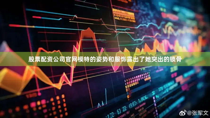 股票配资公司官网模特的姿势和服饰露出了她突出的锁骨
