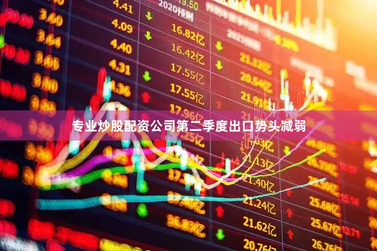 专业炒股配资公司第二季度出口势头减弱