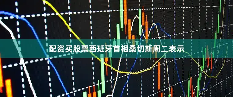 配资买股票西班牙首相桑切斯周二表示