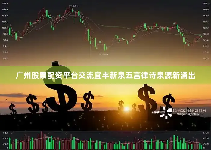 广州股票配资平台交流宜丰新泉五言律诗泉源新涌出