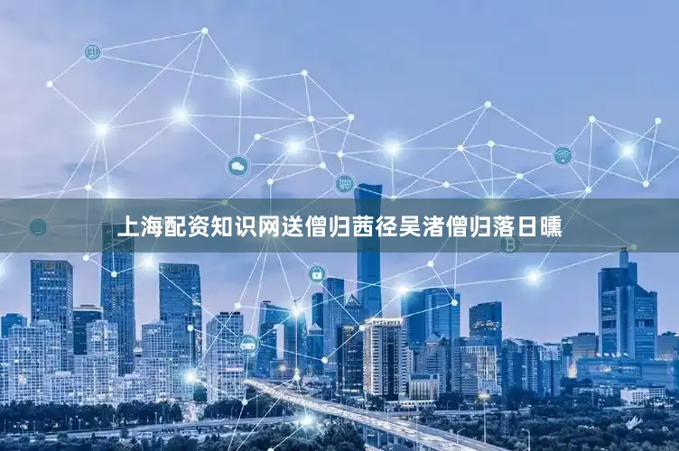 上海配资知识网送僧归茜径吴渚僧归落日曛