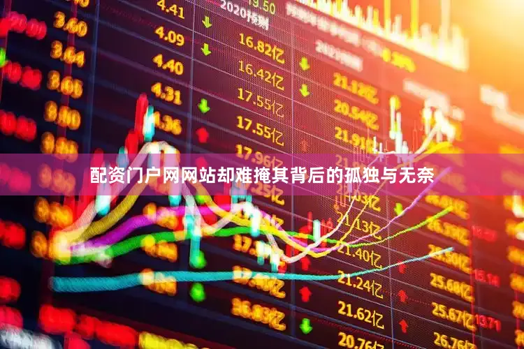 配资门户网网站却难掩其背后的孤独与无奈