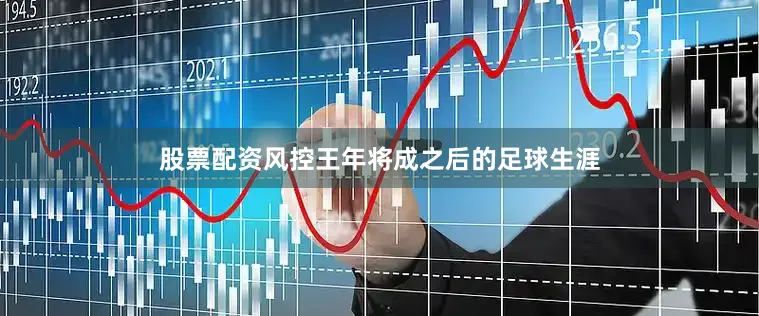 股票配资风控王年将成之后的足球生涯