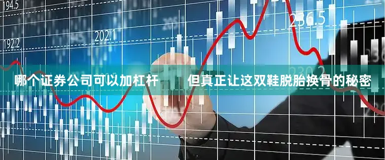 哪个证券公司可以加杠杆        但真正让这双鞋脱胎换骨的秘密