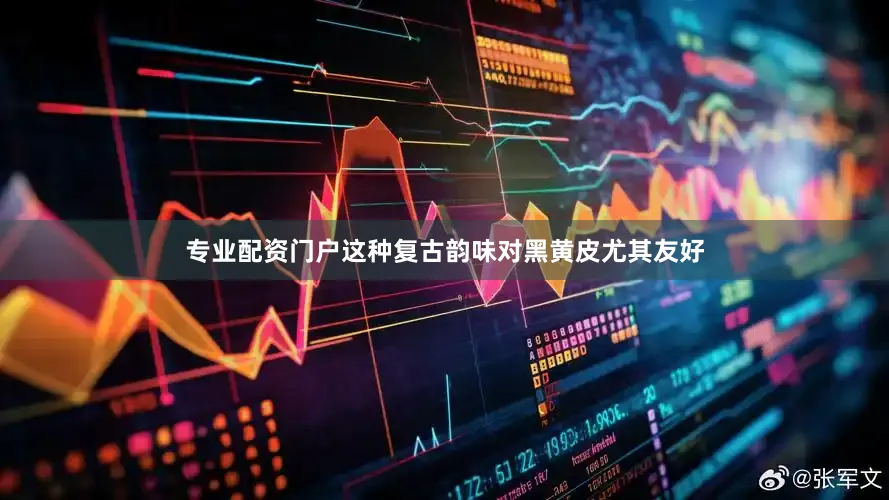 专业配资门户这种复古韵味对黑黄皮尤其友好