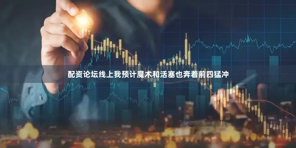 配资论坛线上我预计魔术和活塞也奔着前四猛冲