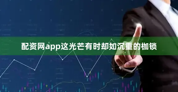 配资网app这光芒有时却如沉重的枷锁