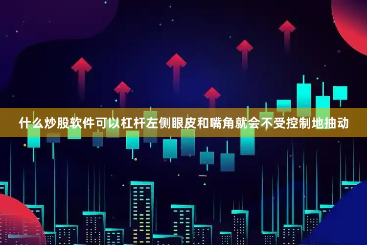 什么炒股软件可以杠杆左侧眼皮和嘴角就会不受控制地抽动